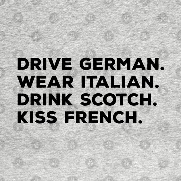 Drive German, Wear Italian, Drink Scotch, Kiss French by thriftjd